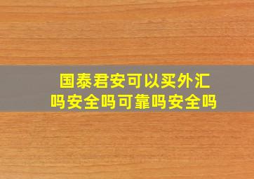 国泰君安可以买外汇吗安全吗可靠吗安全吗