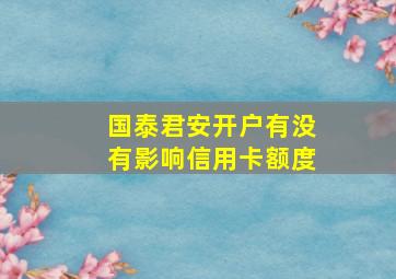 国泰君安开户有没有影响信用卡额度