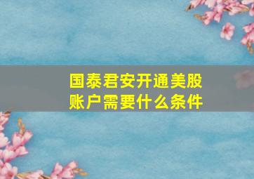 国泰君安开通美股账户需要什么条件