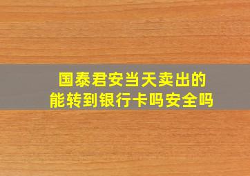 国泰君安当天卖出的能转到银行卡吗安全吗