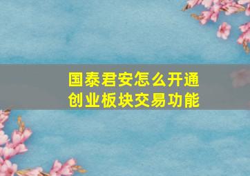 国泰君安怎么开通创业板块交易功能