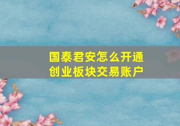 国泰君安怎么开通创业板块交易账户