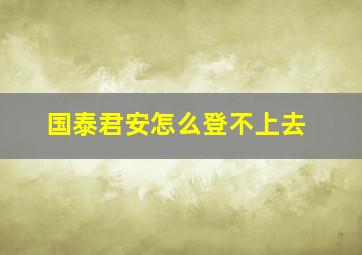 国泰君安怎么登不上去