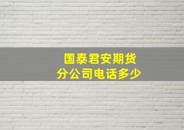 国泰君安期货分公司电话多少