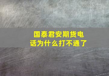 国泰君安期货电话为什么打不通了