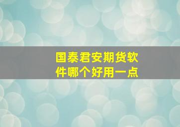 国泰君安期货软件哪个好用一点