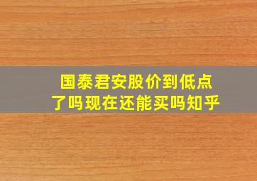 国泰君安股价到低点了吗现在还能买吗知乎