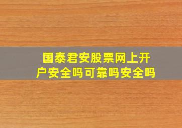 国泰君安股票网上开户安全吗可靠吗安全吗