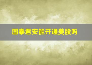 国泰君安能开通美股吗