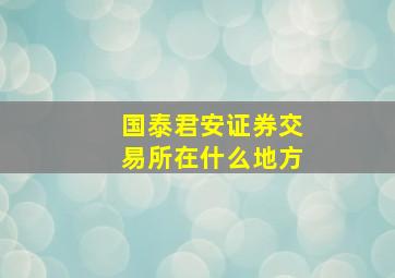 国泰君安证券交易所在什么地方