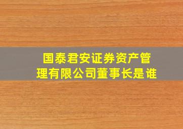 国泰君安证券资产管理有限公司董事长是谁