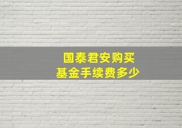 国泰君安购买基金手续费多少