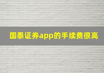 国泰证券app的手续费很高