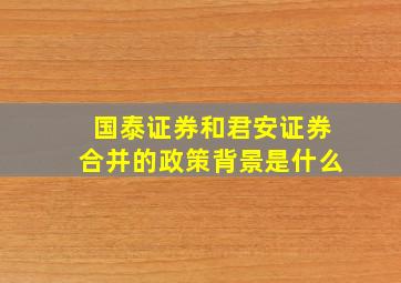 国泰证券和君安证券合并的政策背景是什么