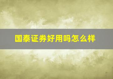 国泰证券好用吗怎么样