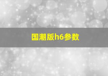 国潮版h6参数