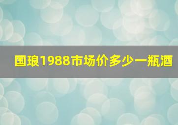 国琅1988市场价多少一瓶酒