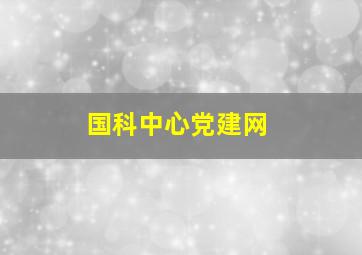 国科中心党建网