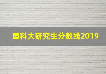 国科大研究生分数线2019