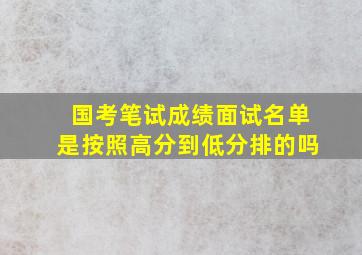 国考笔试成绩面试名单是按照高分到低分排的吗