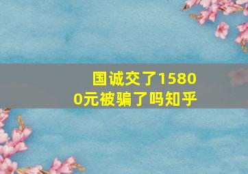 国诚交了15800元被骗了吗知乎