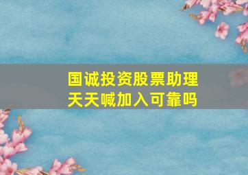 国诚投资股票助理天天喊加入可靠吗