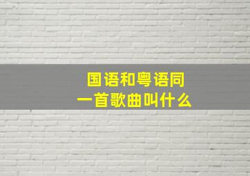 国语和粤语同一首歌曲叫什么