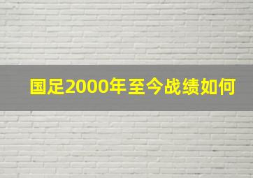 国足2000年至今战绩如何