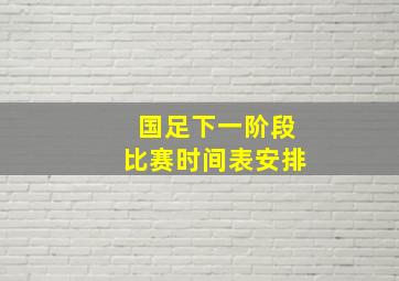 国足下一阶段比赛时间表安排