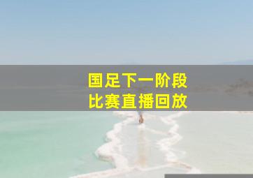 国足下一阶段比赛直播回放