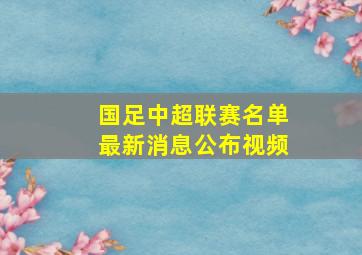 国足中超联赛名单最新消息公布视频