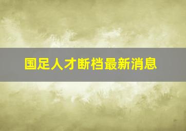 国足人才断档最新消息