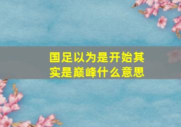 国足以为是开始其实是巅峰什么意思