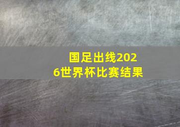 国足出线2026世界杯比赛结果