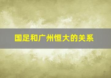 国足和广州恒大的关系