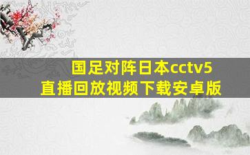 国足对阵日本cctv5直播回放视频下载安卓版