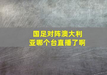 国足对阵澳大利亚哪个台直播了啊