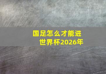 国足怎么才能进世界杯2026年