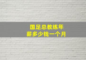 国足总教练年薪多少钱一个月