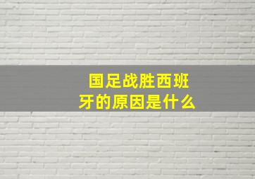 国足战胜西班牙的原因是什么