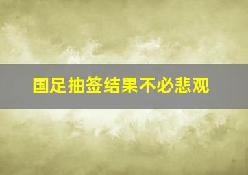 国足抽签结果不必悲观