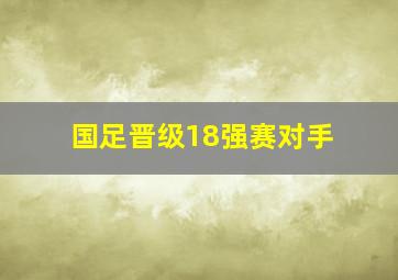 国足晋级18强赛对手