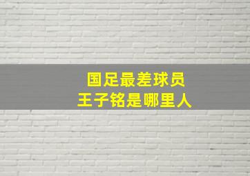 国足最差球员王子铭是哪里人