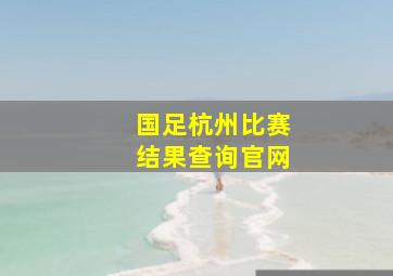 国足杭州比赛结果查询官网