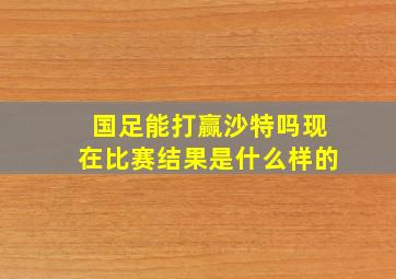 国足能打赢沙特吗现在比赛结果是什么样的