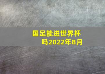 国足能进世界杯吗2022年8月