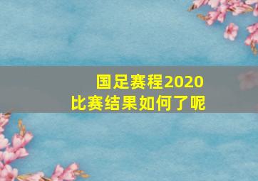 国足赛程2020比赛结果如何了呢