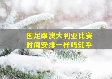 国足跟澳大利亚比赛时间安排一样吗知乎