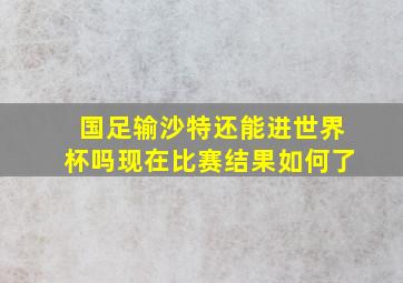 国足输沙特还能进世界杯吗现在比赛结果如何了