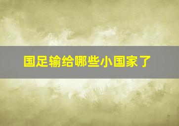 国足输给哪些小国家了